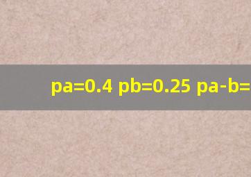 pa=0.4 pb=0.25 pa-b=0.25